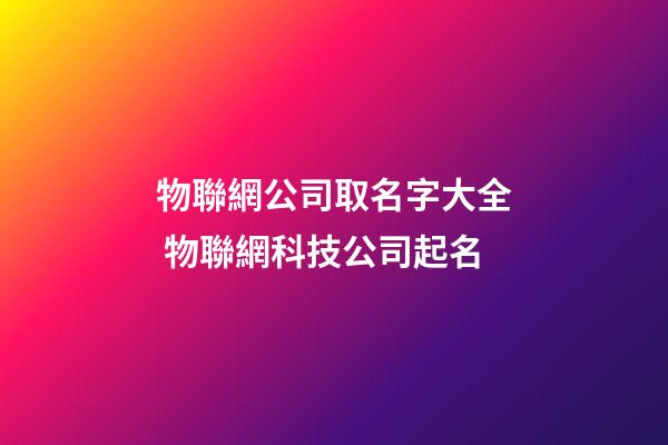 物聯網公司取名字大全 物聯網科技公司起名-第1張-公司起名-玄機派